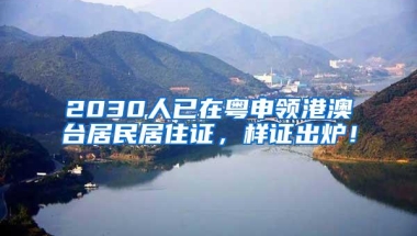 2030人已在粤申领港澳台居民居住证，样证出炉！