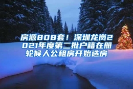 房源808套！深圳龙岗2021年度第二批户籍在册轮候人公租房开始选房