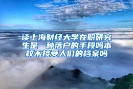 读上海财经大学在职研究生是一种落户的手段吗本校不接受人们的档案吗