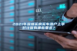 2021年深圳买房买车落户上学对社保有哪些要求？