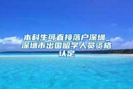 本科生可直接落户深圳_深圳市出国留学人员资格认定