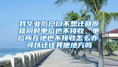 我毕业后户口不想迁回原籍同时单位也不接收，单位所在地也不接收怎么办，可以迁往其他地方吗