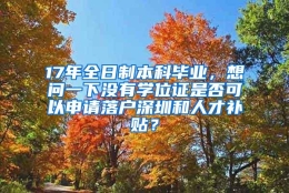 17年全日制本科毕业，想问一下没有学位证是否可以申请落户深圳和人才补贴？