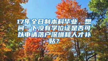 17年全日制本科毕业，想问一下没有学位证是否可以申请落户深圳和人才补贴？