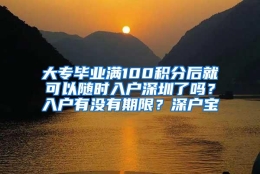 大专毕业满100积分后就可以随时入户深圳了吗？入户有没有期限？深户宝