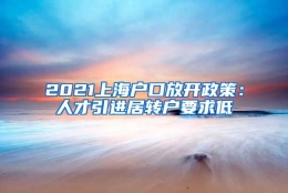 2021上海户口放开政策：人才引进居转户要求低