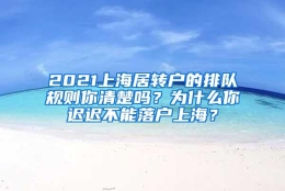 2021上海居转户的排队规则你清楚吗？为什么你迟迟不能落户上海？