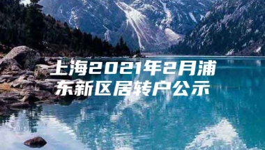 上海2021年2月浦东新区居转户公示
