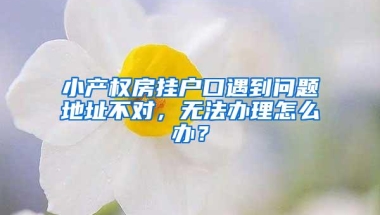 小产权房挂户口遇到问题地址不对，无法办理怎么办？