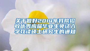 关于做好2014年我院招收优秀应届毕业生免试入学攻读硕士研究生的通知