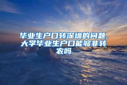 毕业生户口转深圳的问题,大学毕业生户口能够非转农吗