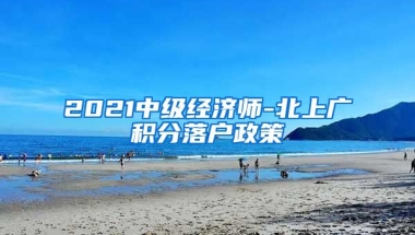 2021中级经济师-北上广积分落户政策