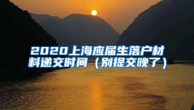 2020上海应届生落户材料递交时间（别提交晚了）