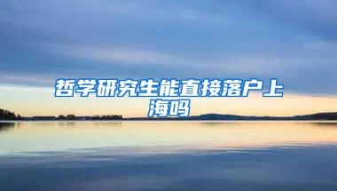 哲学研究生能直接落户上海吗