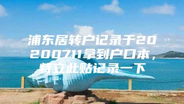 浦东居转户记录于20200711拿到户口本，特立此贴记录一下