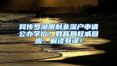 网传罗湖限制非深户申请公办学位？教育局权威回应：解读有误！