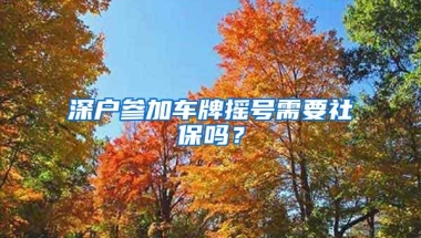 深户参加车牌摇号需要社保吗？