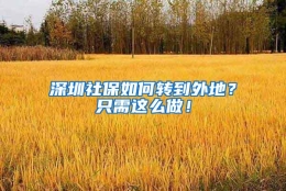 深圳社保如何转到外地？只需这么做！