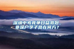 深圳中考竞争日益激烈，非深户学子路在何方？