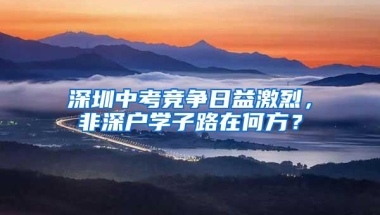 深圳中考竞争日益激烈，非深户学子路在何方？