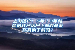 上海落户：5年／3年就能居转户落户上海的政策你真的了解吗？