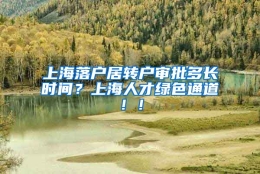 上海落户居转户审批多长时间？上海人才绿色通道！！