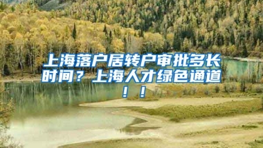 上海落户居转户审批多长时间？上海人才绿色通道！！