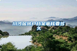 川沙居转户档案审核要多久