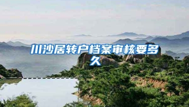 川沙居转户档案审核要多久