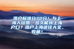 落户标准分72分！与上海人结婚，多久能转上海户口？落户上海途径大全，收藏！