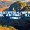 深圳实行引进人才租房补贴，本科15000，博士30000