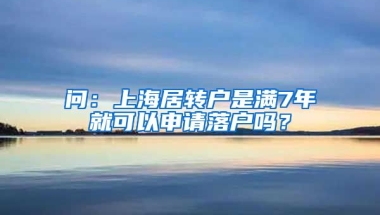 问：上海居转户是满7年就可以申请落户吗？