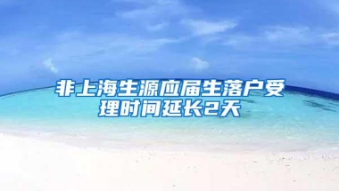 非上海生源应届生落户受理时间延长2天