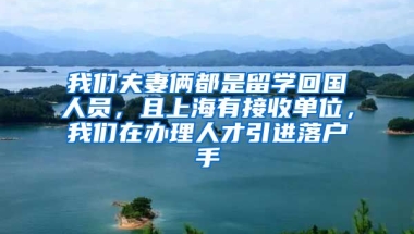 我们夫妻俩都是留学回国人员，且上海有接收单位，我们在办理人才引进落户手