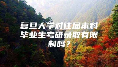 复旦大学对往届本科毕业生考研录取有限制吗？