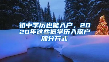 初中学历也能入户，2020年这些低学历入深户加分方式