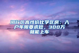 闵行区高性价比学区房：入户年限要求短，300万就能上车