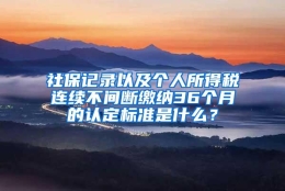 社保记录以及个人所得税连续不间断缴纳36个月的认定标准是什么？