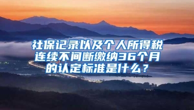 社保记录以及个人所得税连续不间断缴纳36个月的认定标准是什么？