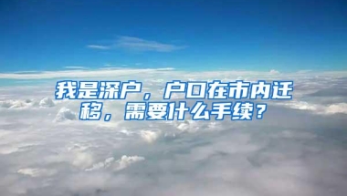 我是深户，户口在市内迁移，需要什么手续？