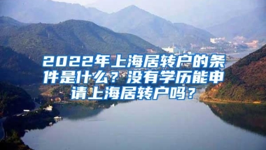 2022年上海居转户的条件是什么？没有学历能申请上海居转户吗？