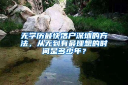 无学历最快落户深圳的方法，从无到有最理想的时间是多少年？