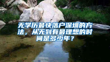 无学历最快落户深圳的方法，从无到有最理想的时间是多少年？