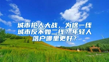 城市抢人大战，为啥一线城市反不如二线？年轻人落户哪里更好？