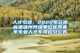 人才引进：2022年云南省楚雄州州级单位优秀青年专业人才专项招引公告