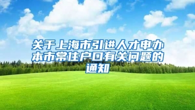 关于上海市引进人才申办本市常住户口有关问题的通知