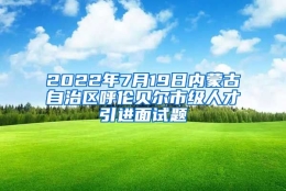 2022年7月19日内蒙古自治区呼伦贝尔市级人才引进面试题