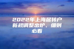 2022年上海居转户新规调整出炉、细则必看