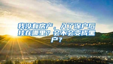 我没有房产，入了深户后挂在哪里？会不会变成黑户？