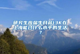 研究生应届生月薪13K在上海能过什么水平的生活？